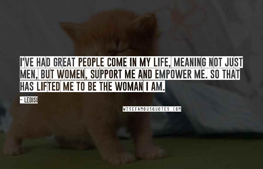 Ledisi Quotes: I've had great people come in my life, meaning not just men, but women, support me and empower me. So that has lifted me to be the woman I am.