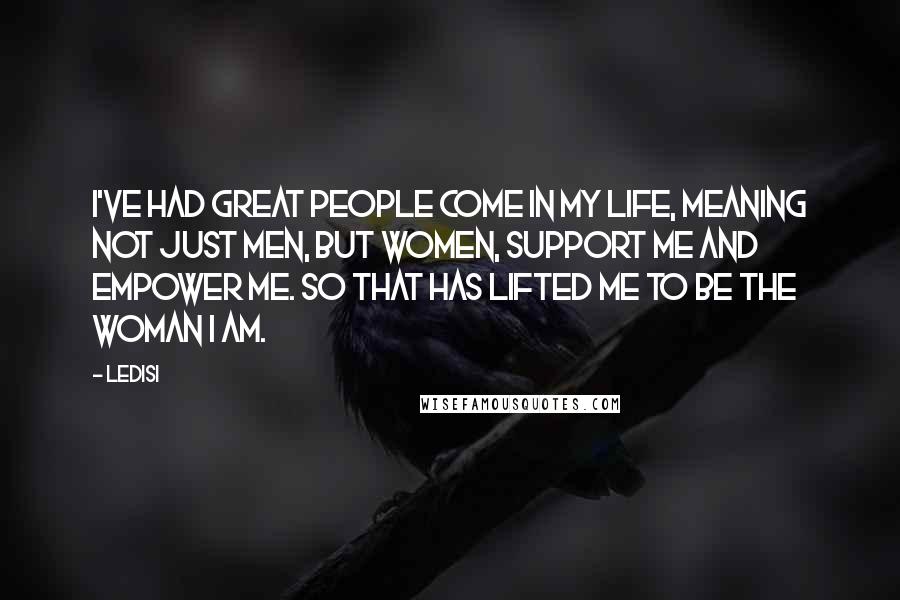 Ledisi Quotes: I've had great people come in my life, meaning not just men, but women, support me and empower me. So that has lifted me to be the woman I am.