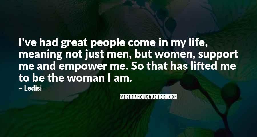 Ledisi Quotes: I've had great people come in my life, meaning not just men, but women, support me and empower me. So that has lifted me to be the woman I am.