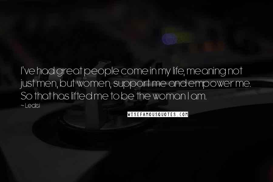 Ledisi Quotes: I've had great people come in my life, meaning not just men, but women, support me and empower me. So that has lifted me to be the woman I am.
