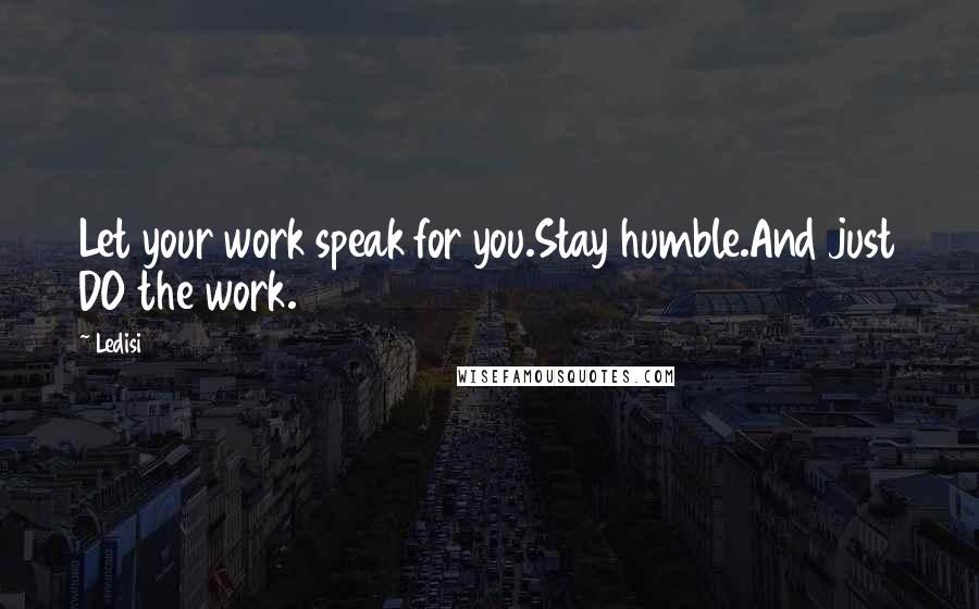 Ledisi Quotes: Let your work speak for you.Stay humble.And just DO the work.