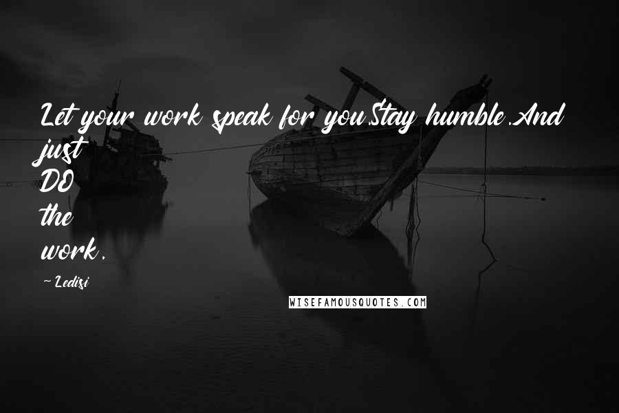 Ledisi Quotes: Let your work speak for you.Stay humble.And just DO the work.