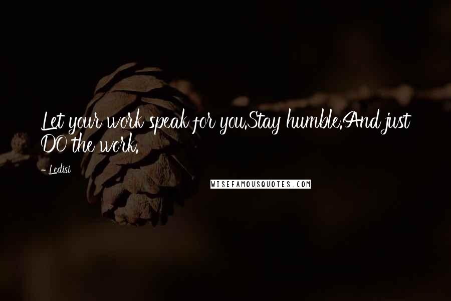 Ledisi Quotes: Let your work speak for you.Stay humble.And just DO the work.