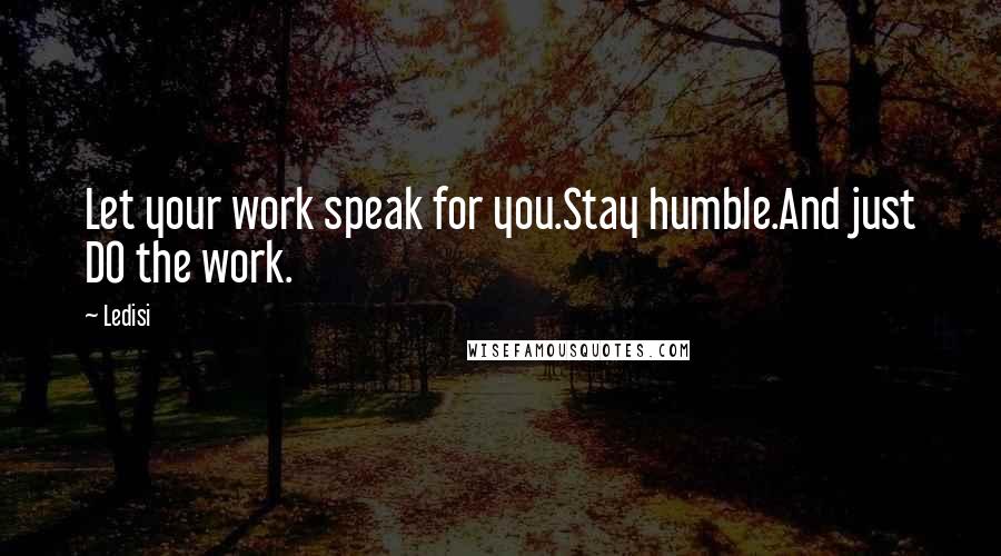 Ledisi Quotes: Let your work speak for you.Stay humble.And just DO the work.
