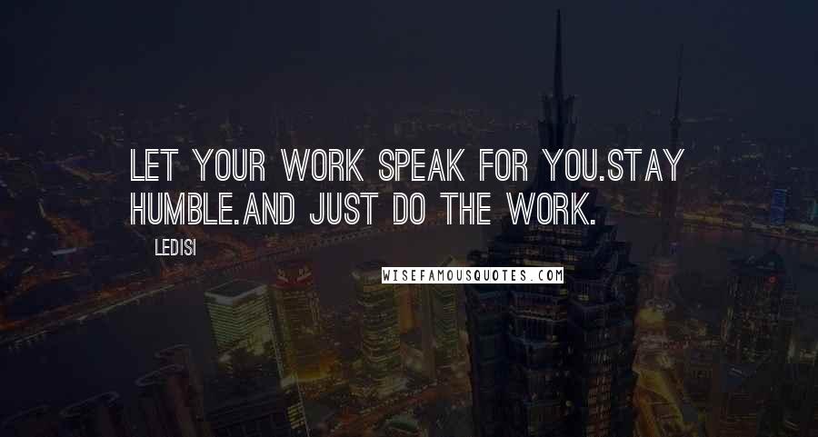 Ledisi Quotes: Let your work speak for you.Stay humble.And just DO the work.