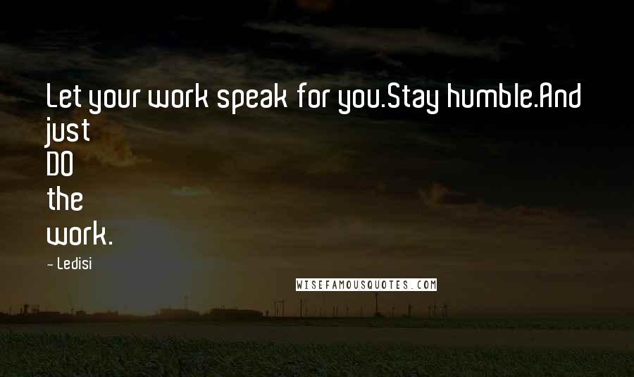 Ledisi Quotes: Let your work speak for you.Stay humble.And just DO the work.