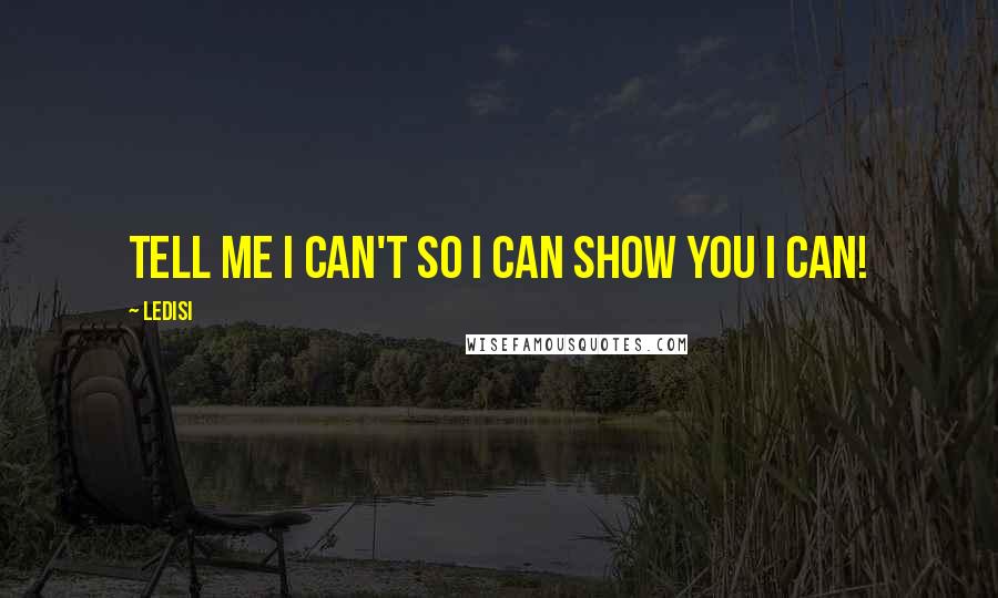 Ledisi Quotes: Tell me I can't so I can show you I CAN!