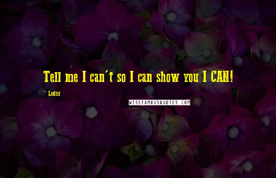 Ledisi Quotes: Tell me I can't so I can show you I CAN!