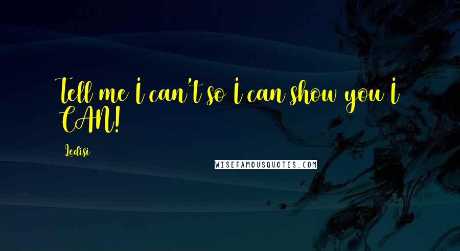 Ledisi Quotes: Tell me I can't so I can show you I CAN!