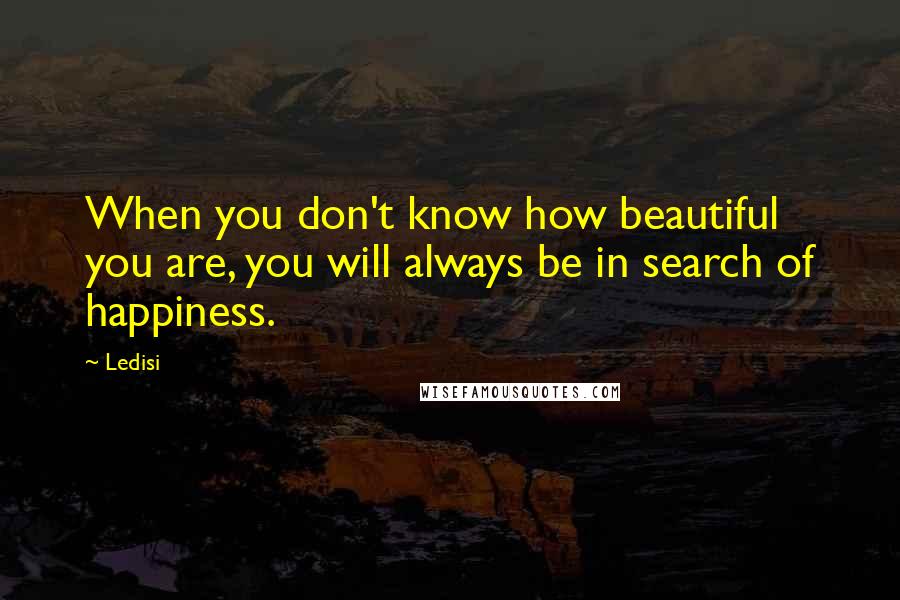 Ledisi Quotes: When you don't know how beautiful you are, you will always be in search of happiness.