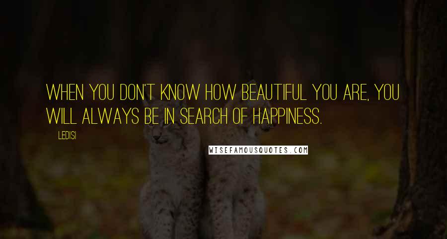 Ledisi Quotes: When you don't know how beautiful you are, you will always be in search of happiness.