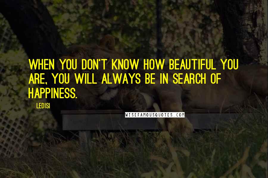 Ledisi Quotes: When you don't know how beautiful you are, you will always be in search of happiness.