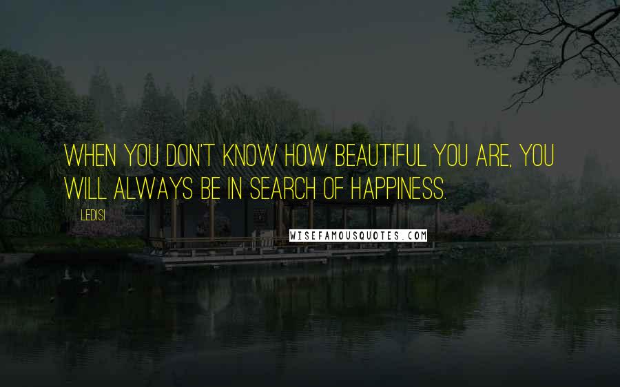 Ledisi Quotes: When you don't know how beautiful you are, you will always be in search of happiness.