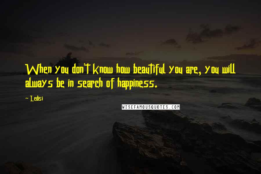 Ledisi Quotes: When you don't know how beautiful you are, you will always be in search of happiness.