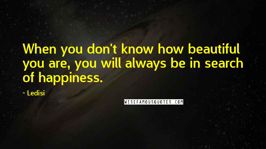 Ledisi Quotes: When you don't know how beautiful you are, you will always be in search of happiness.