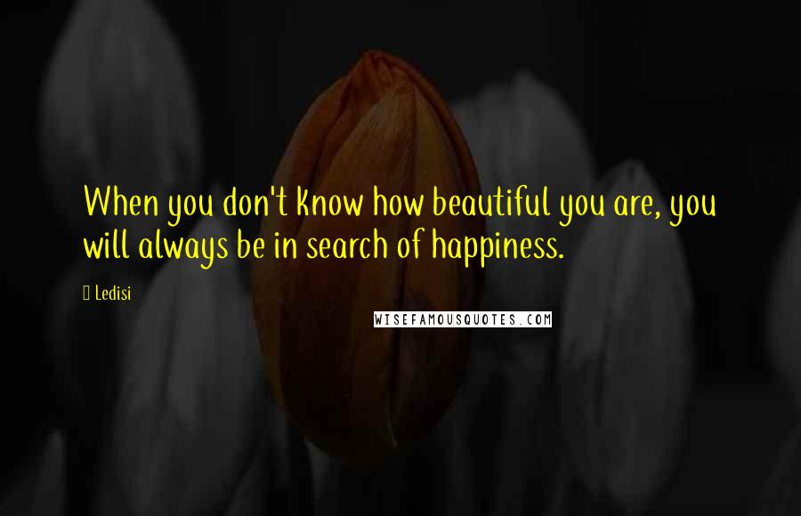 Ledisi Quotes: When you don't know how beautiful you are, you will always be in search of happiness.