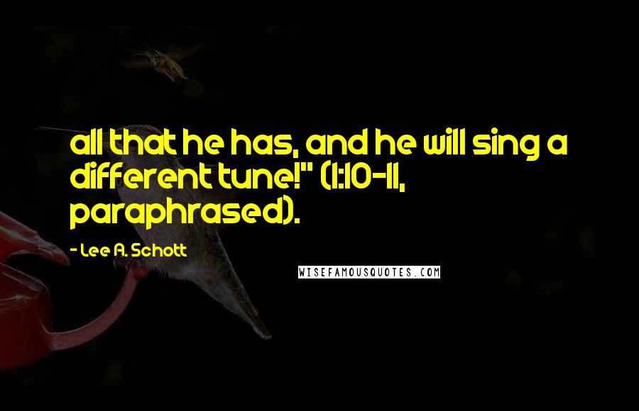 Lee A. Schott Quotes: all that he has, and he will sing a different tune!" (1:10-11, paraphrased).