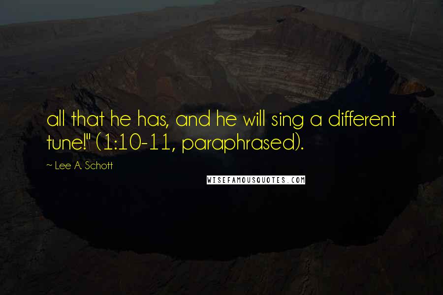 Lee A. Schott Quotes: all that he has, and he will sing a different tune!" (1:10-11, paraphrased).