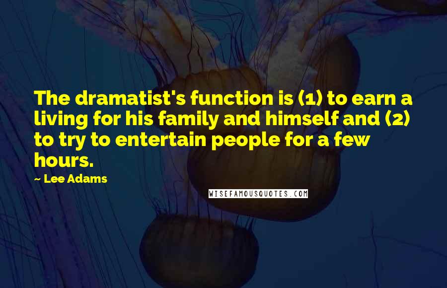 Lee Adams Quotes: The dramatist's function is (1) to earn a living for his family and himself and (2) to try to entertain people for a few hours.