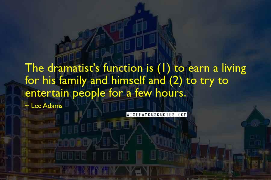 Lee Adams Quotes: The dramatist's function is (1) to earn a living for his family and himself and (2) to try to entertain people for a few hours.