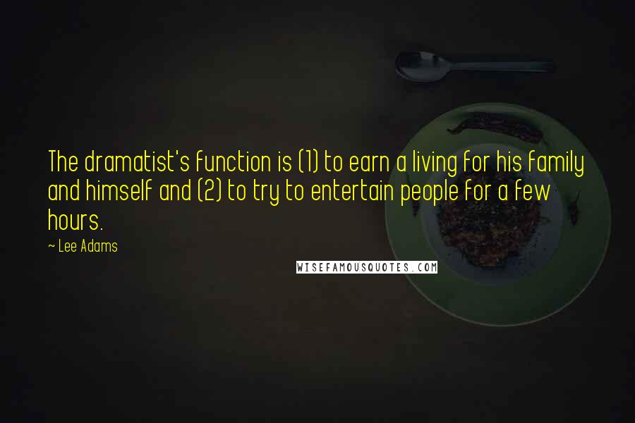 Lee Adams Quotes: The dramatist's function is (1) to earn a living for his family and himself and (2) to try to entertain people for a few hours.