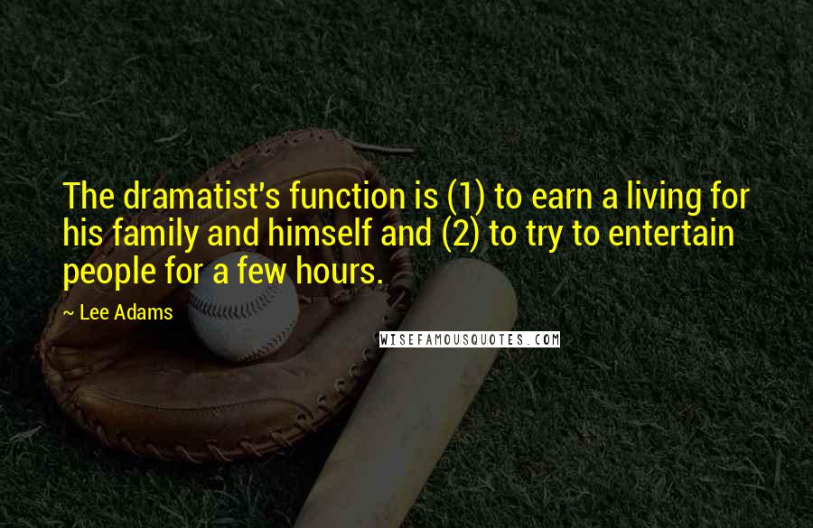 Lee Adams Quotes: The dramatist's function is (1) to earn a living for his family and himself and (2) to try to entertain people for a few hours.