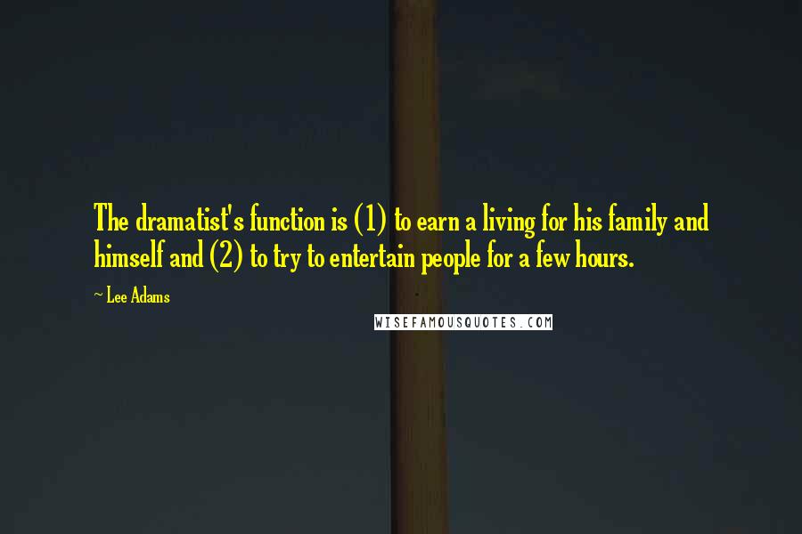 Lee Adams Quotes: The dramatist's function is (1) to earn a living for his family and himself and (2) to try to entertain people for a few hours.