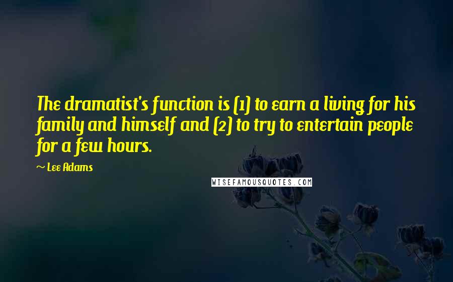 Lee Adams Quotes: The dramatist's function is (1) to earn a living for his family and himself and (2) to try to entertain people for a few hours.