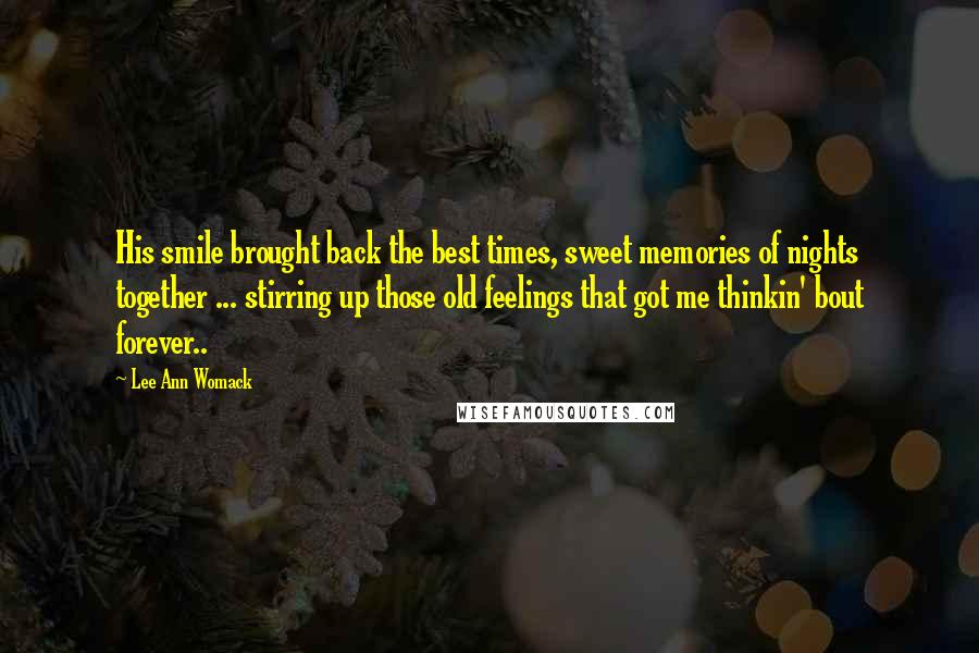 Lee Ann Womack Quotes: His smile brought back the best times, sweet memories of nights together ... stirring up those old feelings that got me thinkin' bout forever..