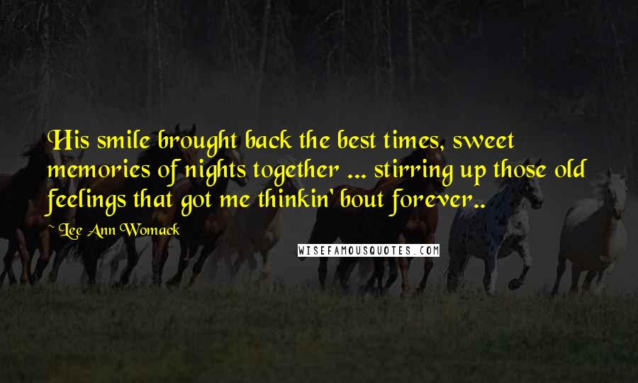 Lee Ann Womack Quotes: His smile brought back the best times, sweet memories of nights together ... stirring up those old feelings that got me thinkin' bout forever..
