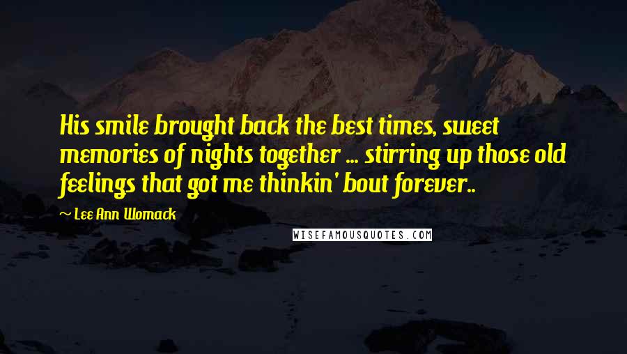Lee Ann Womack Quotes: His smile brought back the best times, sweet memories of nights together ... stirring up those old feelings that got me thinkin' bout forever..