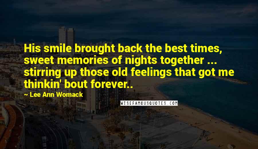 Lee Ann Womack Quotes: His smile brought back the best times, sweet memories of nights together ... stirring up those old feelings that got me thinkin' bout forever..