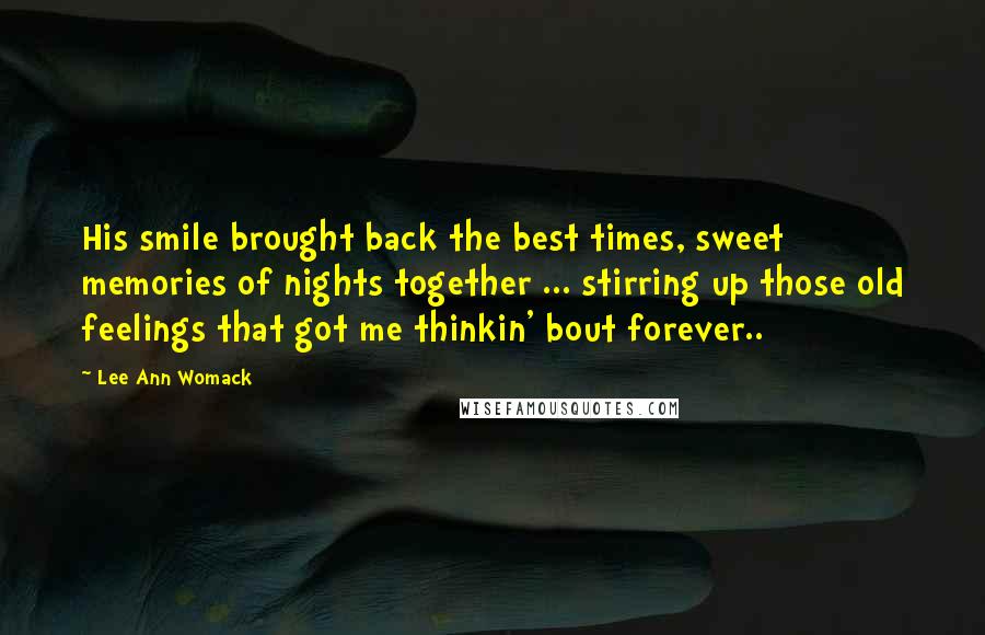 Lee Ann Womack Quotes: His smile brought back the best times, sweet memories of nights together ... stirring up those old feelings that got me thinkin' bout forever..