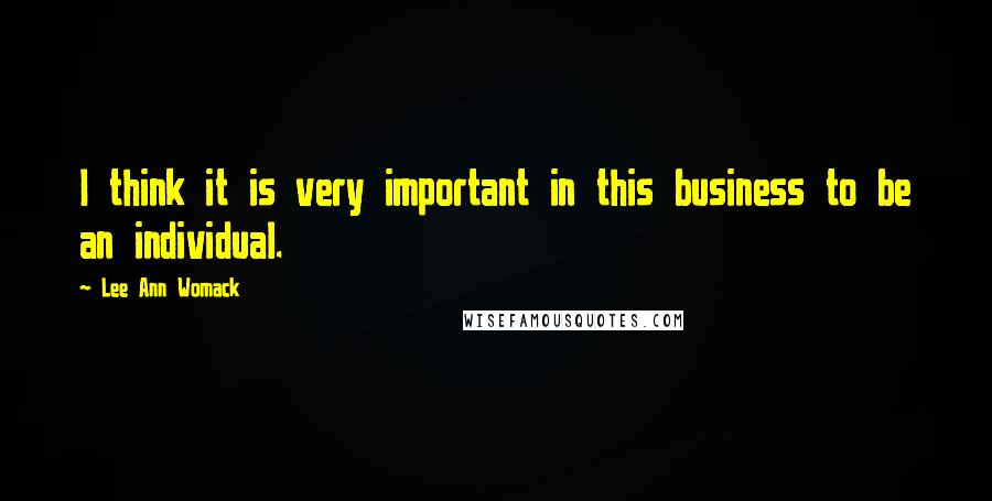 Lee Ann Womack Quotes: I think it is very important in this business to be an individual.