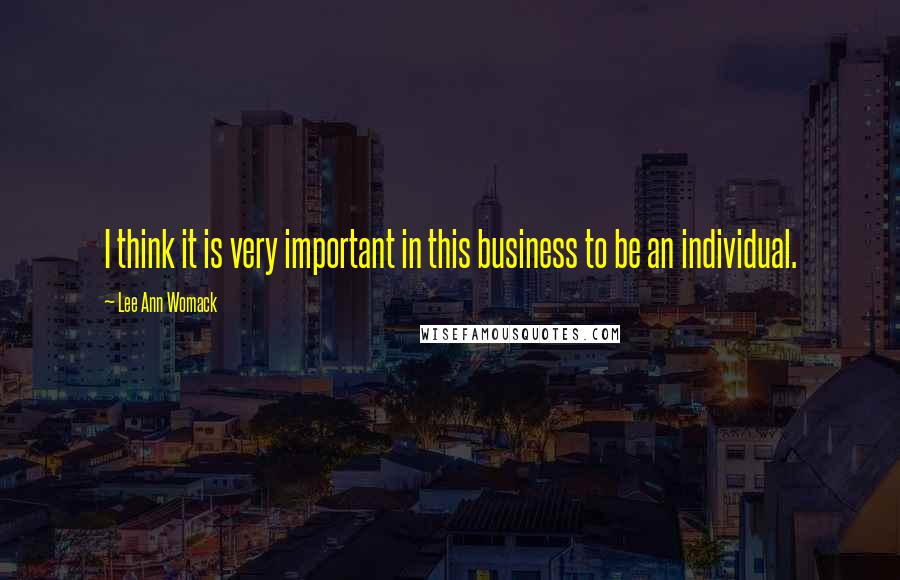 Lee Ann Womack Quotes: I think it is very important in this business to be an individual.