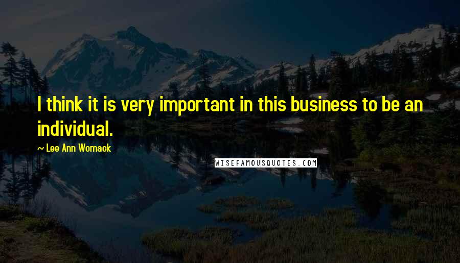 Lee Ann Womack Quotes: I think it is very important in this business to be an individual.