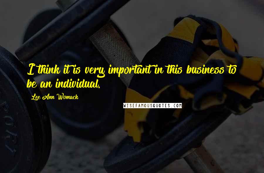 Lee Ann Womack Quotes: I think it is very important in this business to be an individual.