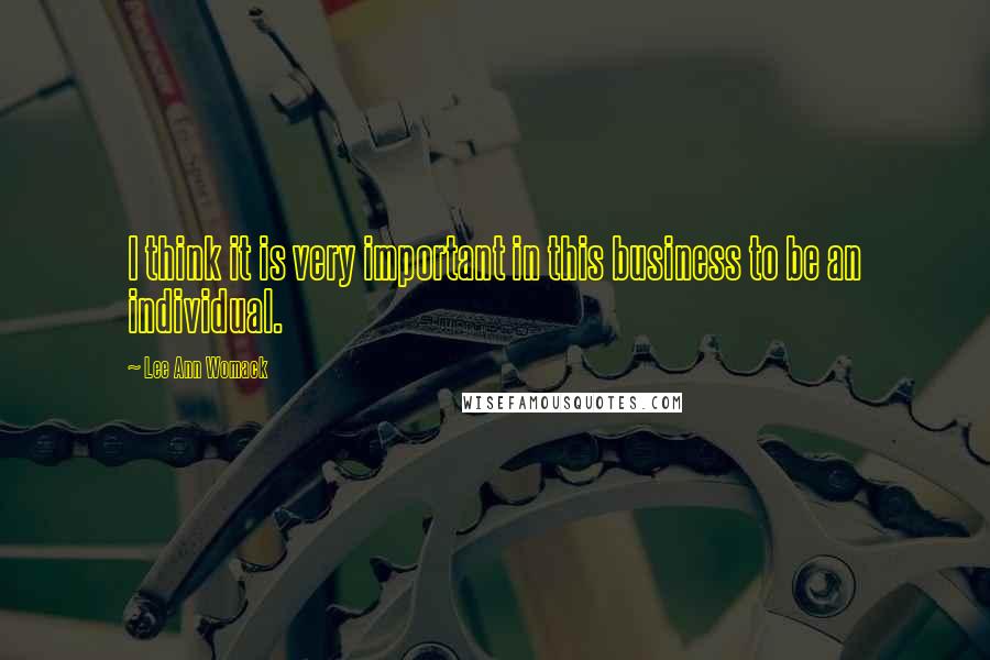 Lee Ann Womack Quotes: I think it is very important in this business to be an individual.