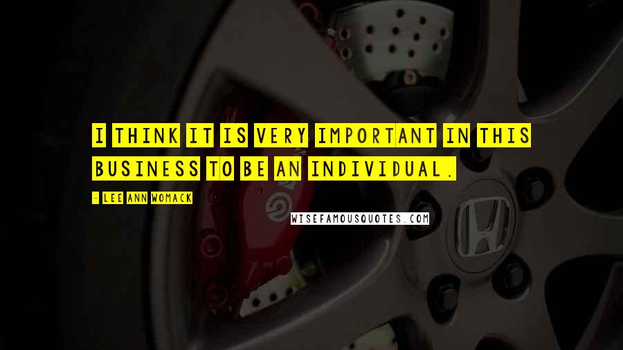 Lee Ann Womack Quotes: I think it is very important in this business to be an individual.