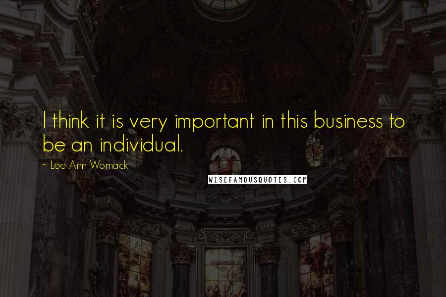 Lee Ann Womack Quotes: I think it is very important in this business to be an individual.