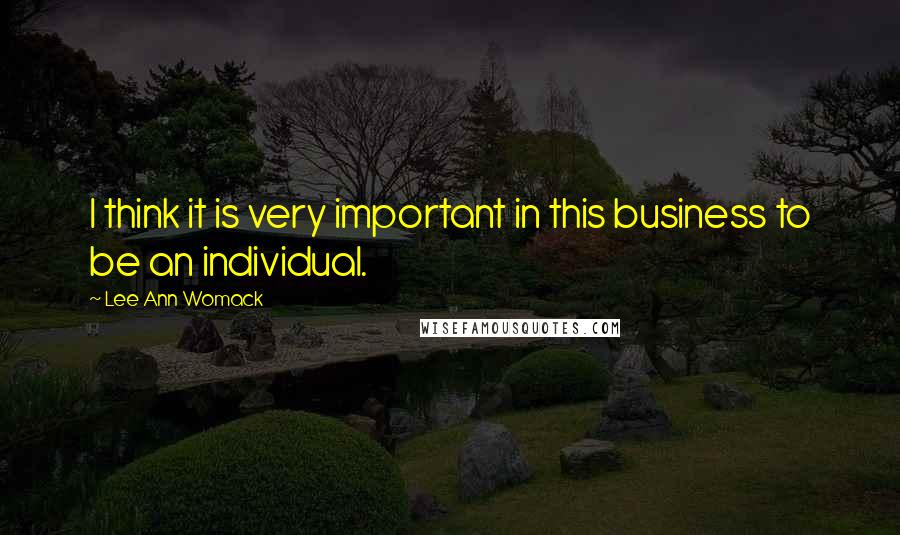 Lee Ann Womack Quotes: I think it is very important in this business to be an individual.