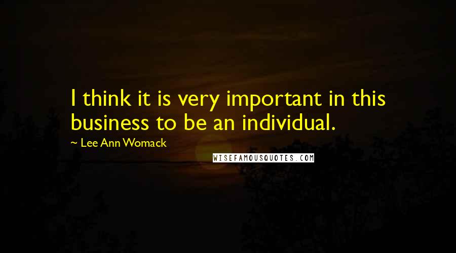 Lee Ann Womack Quotes: I think it is very important in this business to be an individual.