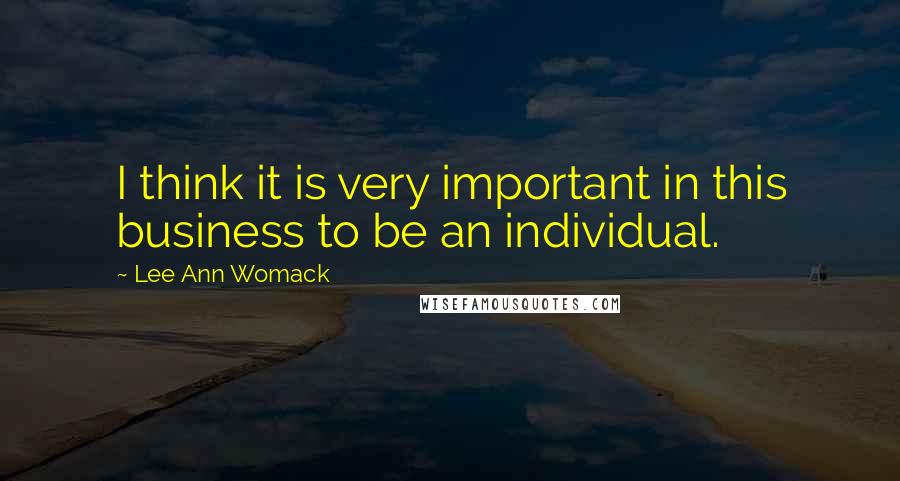 Lee Ann Womack Quotes: I think it is very important in this business to be an individual.