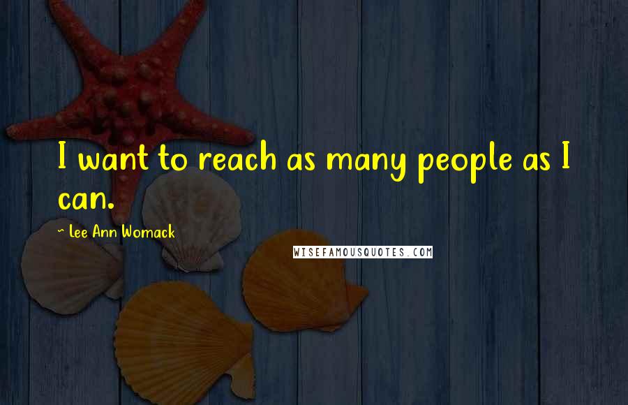 Lee Ann Womack Quotes: I want to reach as many people as I can.