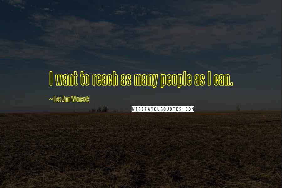 Lee Ann Womack Quotes: I want to reach as many people as I can.