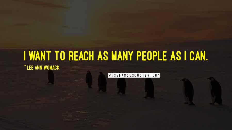 Lee Ann Womack Quotes: I want to reach as many people as I can.