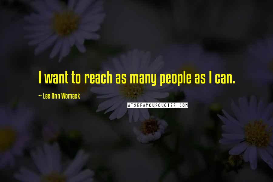 Lee Ann Womack Quotes: I want to reach as many people as I can.