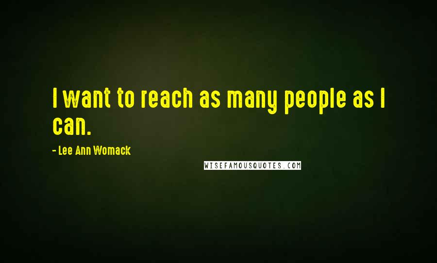 Lee Ann Womack Quotes: I want to reach as many people as I can.