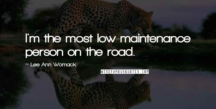 Lee Ann Womack Quotes: I'm the most low-maintenance person on the road.