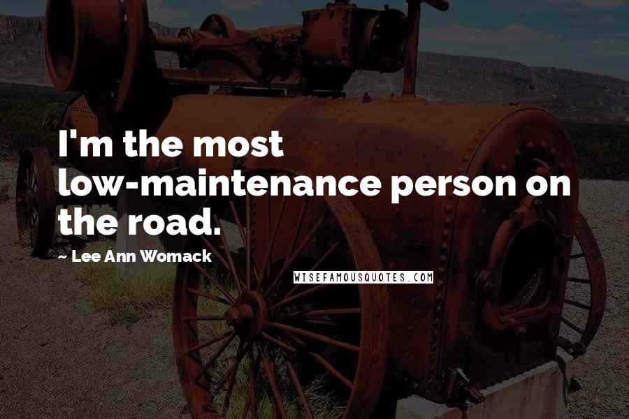 Lee Ann Womack Quotes: I'm the most low-maintenance person on the road.